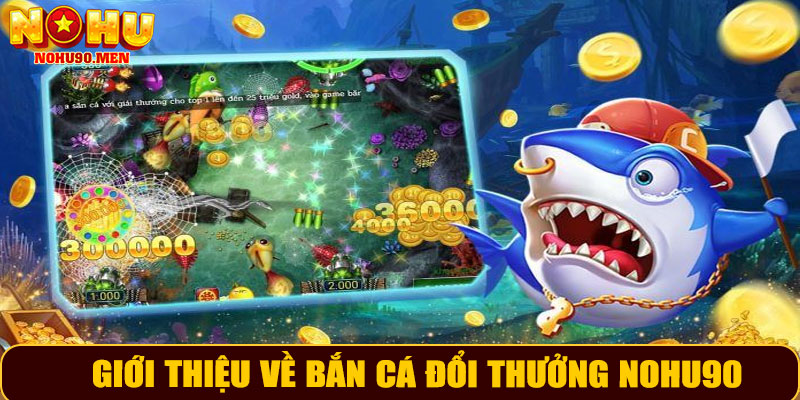 Giới thiệu chung về bắn cá đổi thưởng NOHU90