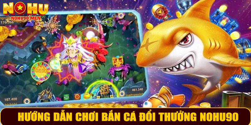 Hướng dẫn chơi bắn cá đổi thưởng NOHU90 