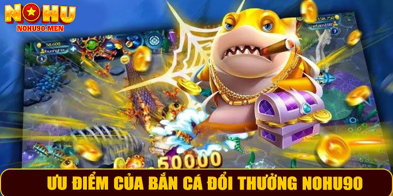 Ưu điểm của bắn cá đổi thưởng NOHU90