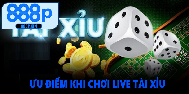 Ưu điểm khi chơi Live Tài Xỉu tại 888P