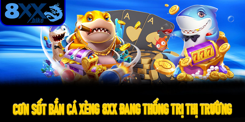 Cơn Sốt Bắn Cá Xèng 8XX Đang Thống Trị Thị Trường Game Đổi Thưởng